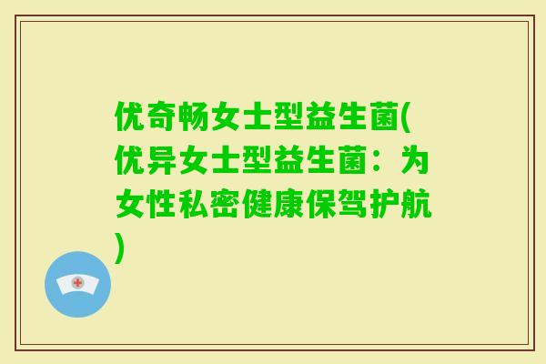 优奇畅女士型益生菌(优异女士型益生菌：为女性私密健康保驾护航)