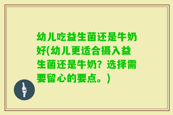 幼儿吃益生菌还是牛奶好(幼儿更适合摄入益生菌还是牛奶？选择需要留心的要点。)