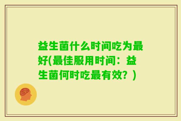 益生菌什么时间吃为好(佳服用时间：益生菌何时吃有效？)