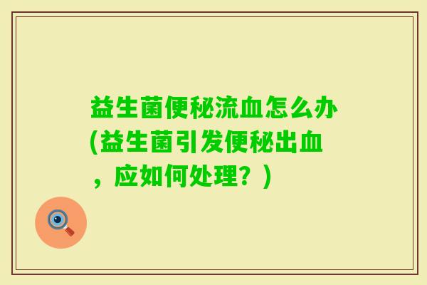 益生菌流怎么办(益生菌引发出，应如何处理？)