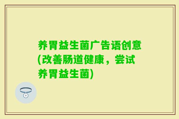 养胃益生菌广告语创意(改善肠道健康，尝试养胃益生菌)
