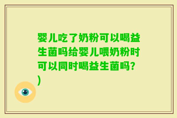 婴儿吃了奶粉可以喝益生菌吗给婴儿喂奶粉时可以同时喝益生菌吗？)
