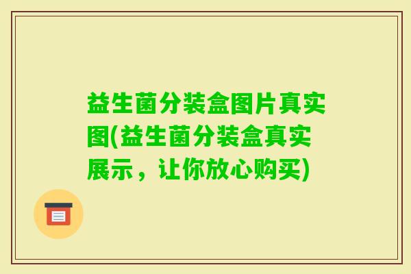 益生菌分装盒图片真实图(益生菌分装盒真实展示，让你放心购买)