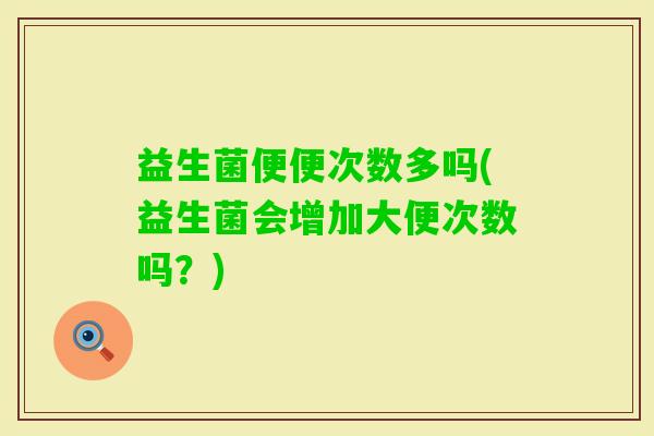 益生菌便便次数多吗(益生菌会增加大便次数吗？)