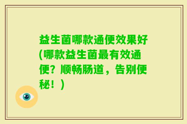 益生菌哪款通便效果好(哪款益生菌有效通便？顺畅肠道，告别！)