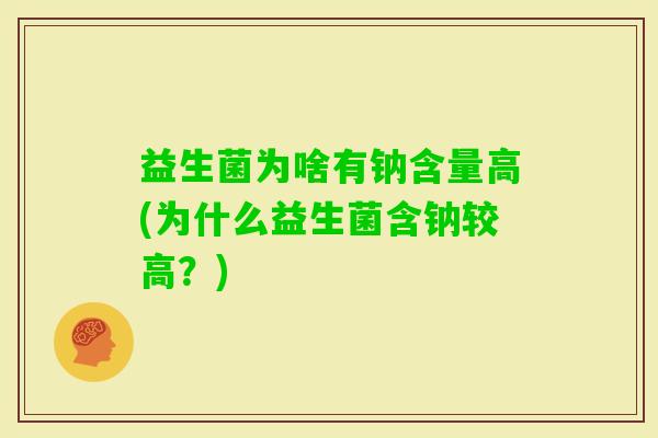 益生菌为啥有钠含量高(为什么益生菌含钠较高？)