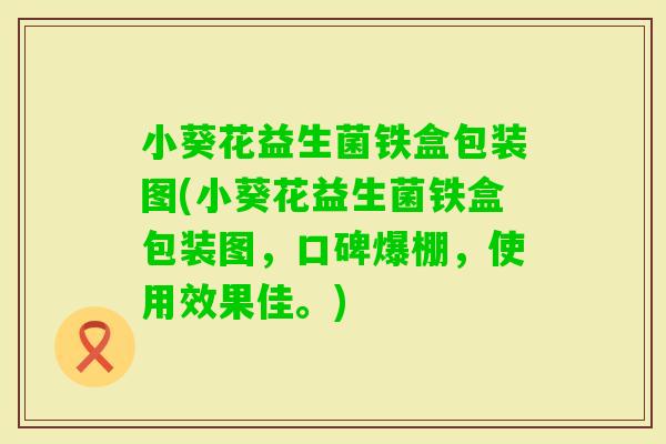 小葵花益生菌铁盒包装图(小葵花益生菌铁盒包装图，口碑爆棚，使用效果佳。)