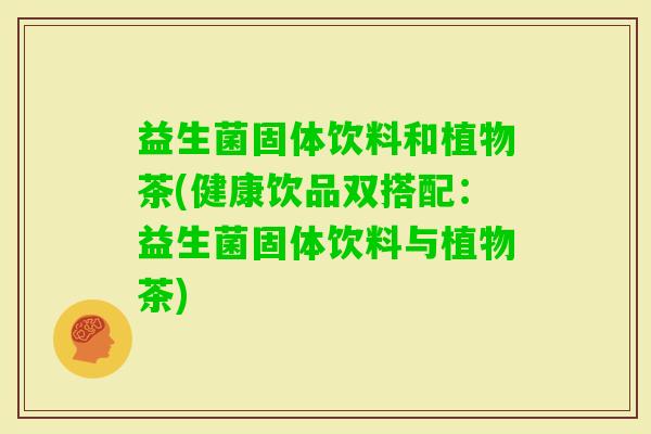 益生菌固体饮料和植物茶(健康饮品双搭配：益生菌固体饮料与植物茶)