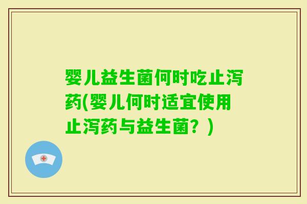 婴儿益生菌何时吃止泻药(婴儿何时适宜使用止泻药与益生菌？)