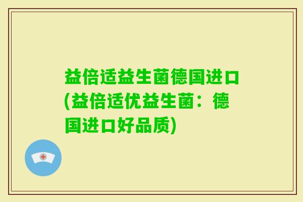 益倍适益生菌德国进口(益倍适优益生菌：德国进口好品质)