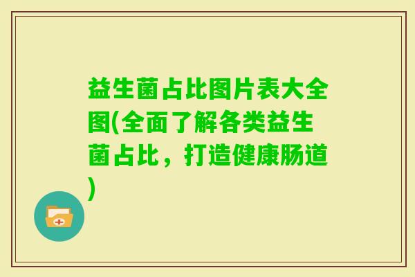 益生菌占比图片表大全图(全面了解各类益生菌占比，打造健康肠道)