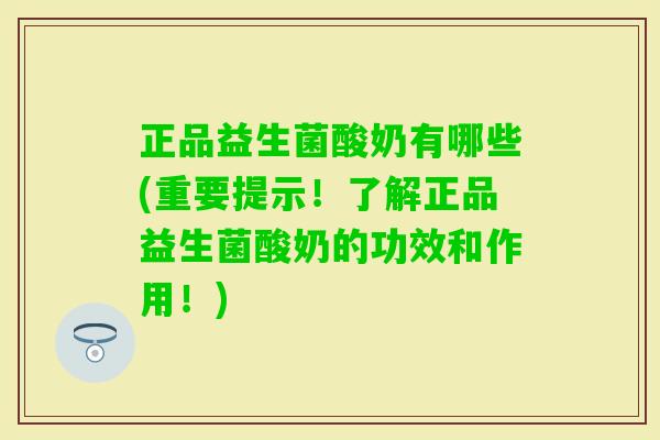 正品益生菌酸奶有哪些(重要提示!了解正品益生菌酸奶的功效和作用!) 正品益生菌酸奶有哪些(重要提示!了解正品益生菌酸奶的功效和作用!)