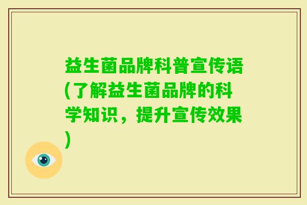 益生菌品牌科普宣传语(了解益生菌品牌的科学知识，提升宣传效果)