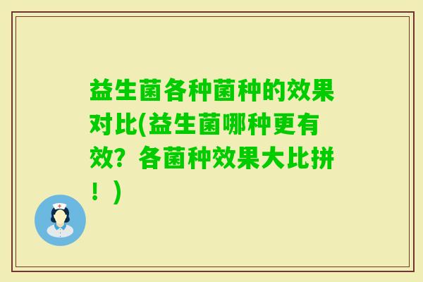 益生菌各种菌种的效果对比(益生菌哪种更有效？各菌种效果大比拼！)