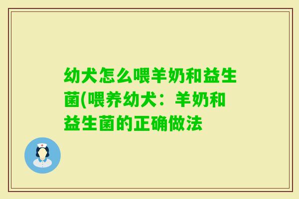 幼犬怎么喂羊奶和益生菌(喂养幼犬：羊奶和益生菌的正确做法