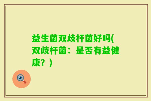益生菌双歧杆菌好吗(双歧杆菌：是否有益健康？)