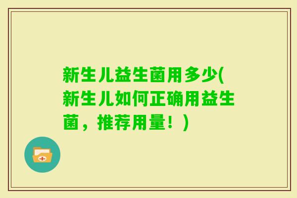 新生儿益生菌用多少(新生儿如何正确用益生菌，推荐用量！)