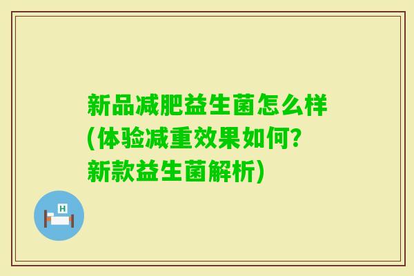 新品益生菌怎么样(体验减重效果如何？新款益生菌解析)