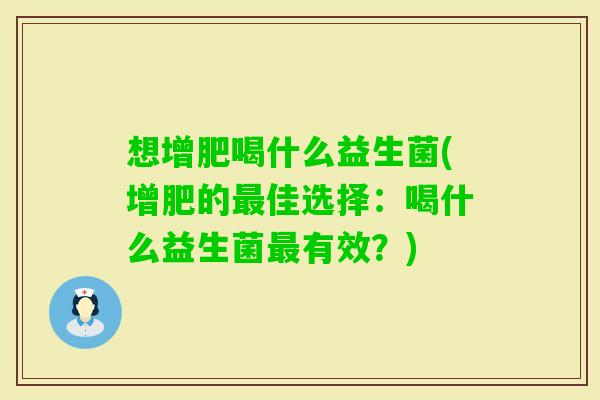 想增肥喝什么益生菌(增肥的佳选择：喝什么益生菌有效？)
