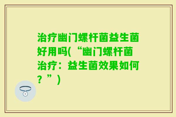 幽门螺杆菌益生菌好用吗(“幽门螺杆菌：益生菌效果如何？”)
