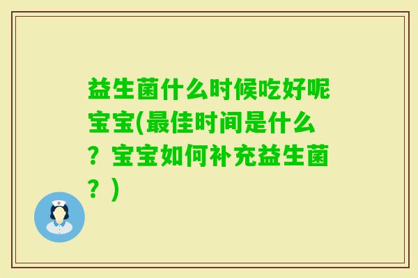 益生菌什么时候吃好呢宝宝(佳时间是什么？宝宝如何补充益生菌？)