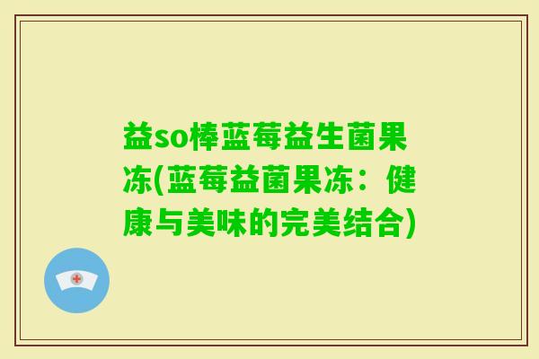 益so棒蓝莓益生菌果冻(蓝莓益菌果冻：健康与美味的完美结合)