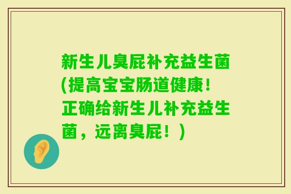 新生儿臭屁补充益生菌(提高宝宝肠道健康！正确给新生儿补充益生菌，远离臭屁！)