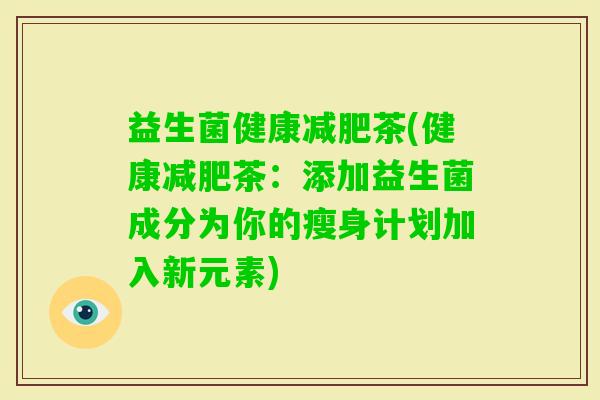 益生菌健康茶(健康茶：添加益生菌成分为你的瘦身计划加入新元素)