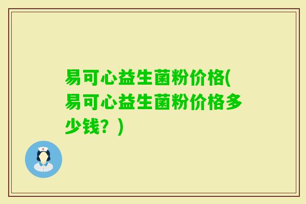 易可心益生菌粉价格(易可心益生菌粉价格多少钱？)