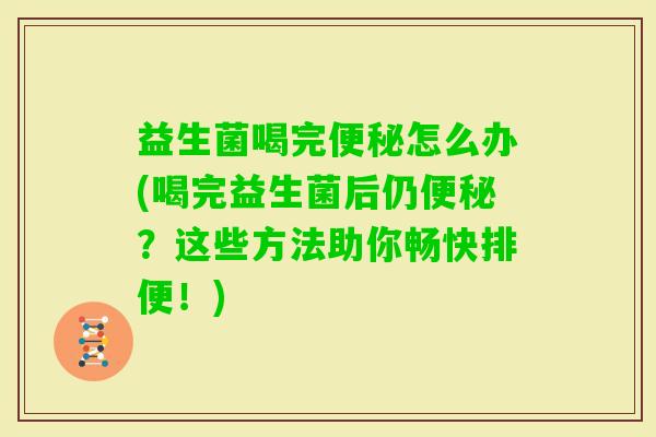 益生菌喝完怎么办(喝完益生菌后仍？这些方法助你畅快排便！)