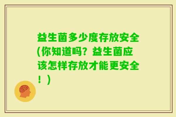 益生菌多少度存放安全(你知道吗？益生菌应该怎样存放才能更安全！)