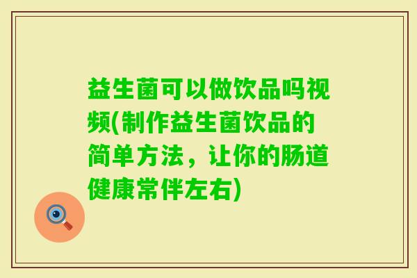 益生菌可以做饮品吗视频(制作益生菌饮品的简单方法，让你的肠道健康常伴左右)