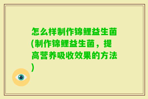 怎么样制作锦鲤益生菌(制作锦鲤益生菌，提高营养吸收效果的方法)