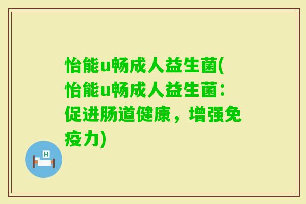怡能u畅成人益生菌(怡能u畅成人益生菌：促进肠道健康，增强力)