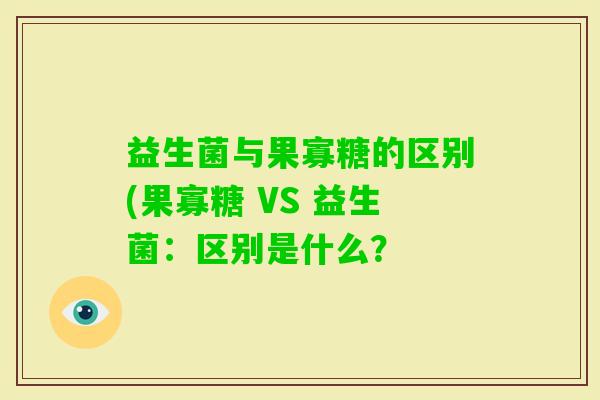 益生菌与果寡糖的区别(果寡糖 VS 益生菌：区别是什么？