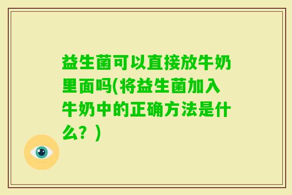 益生菌可以直接放牛奶里面吗(将益生菌加入牛奶中的正确方法是什么？)