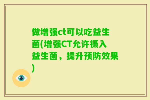 做增强ct可以吃益生菌(增强CT允许摄入益生菌，提升效果)