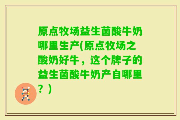 原点牧场益生菌酸牛奶哪里生产(原点牧场之酸奶好牛，这个牌子的益生菌酸牛奶产自哪里？)