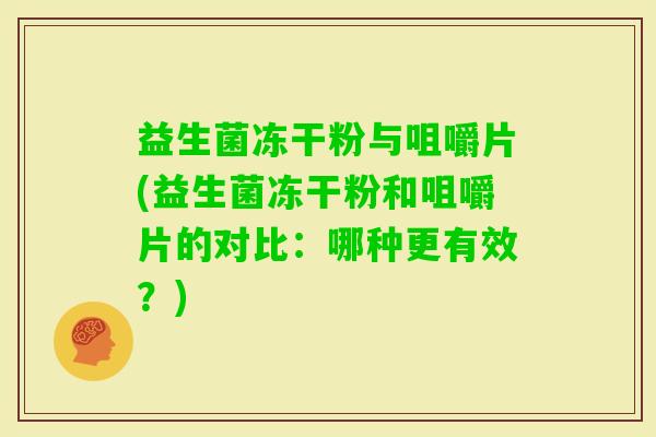 益生菌冻干粉与咀嚼片(益生菌冻干粉和咀嚼片的对比：哪种更有效？)