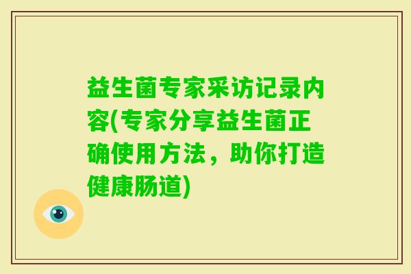 益生菌专家采访记录内容(专家分享益生菌正确使用方法，助你打造健康肠道)