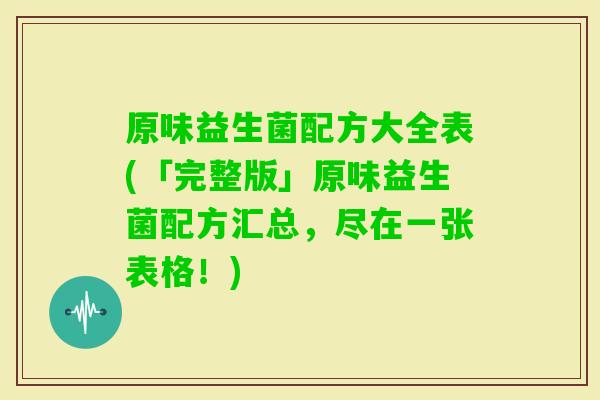 原味益生菌配方大全表(「完整版」原味益生菌配方汇总，尽在一张表格！)