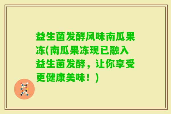益生菌发酵风味南瓜果冻(南瓜果冻现已融入益生菌发酵，让你享受更健康美味！)