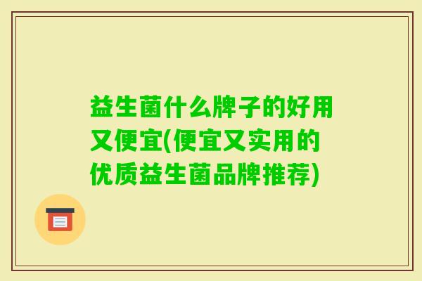 益生菌什么牌子的好用又便宜(便宜又实用的优质益生菌品牌推荐)