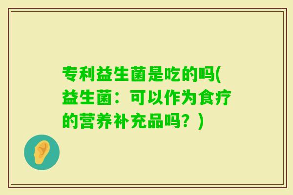专利益生菌是吃的吗(益生菌：可以作为食疗的营养补充品吗？)