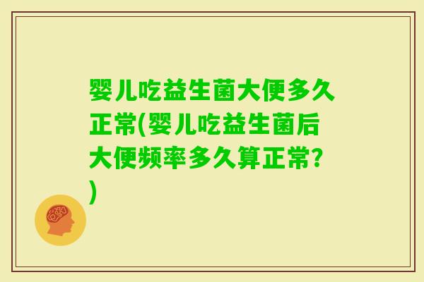 婴儿吃益生菌大便多久正常(婴儿吃益生菌后大便频率多久算正常？)