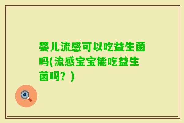 婴儿可以吃益生菌吗(宝宝能吃益生菌吗？)