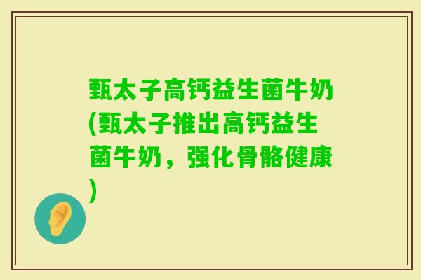 甄太子高钙益生菌牛奶(甄太子推出高钙益生菌牛奶，强化骨骼健康)