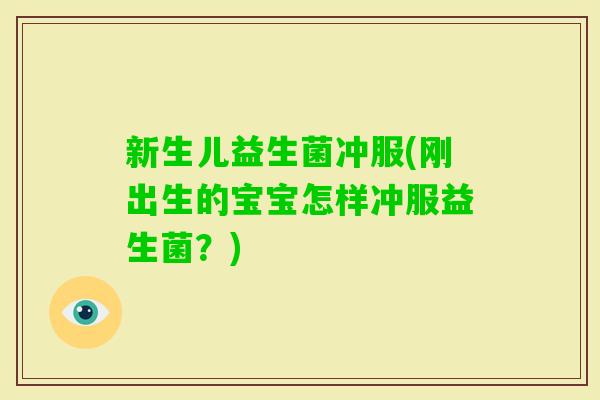 新生儿益生菌冲服(刚出生的宝宝怎样冲服益生菌？)
