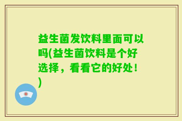 益生菌发饮料里面可以吗(益生菌饮料是个好选择，看看它的好处！)