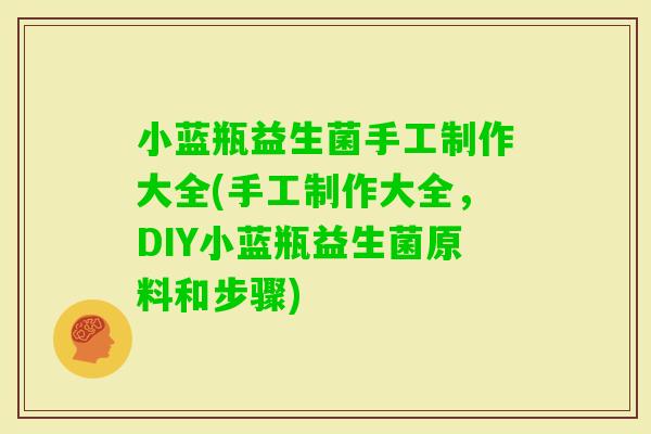 小蓝瓶益生菌手工制作大全(手工制作大全，DIY小蓝瓶益生菌原料和步骤)